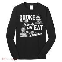 Choke Me Like Bundy Eat Me Like Dahmer Long Sleeve Shirt thumb 0