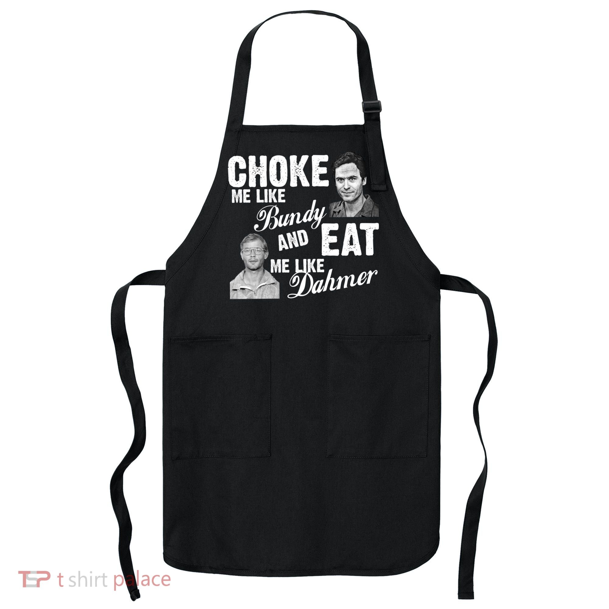 Choke Me Like Bundy Eat Me Like Dahmer Apron