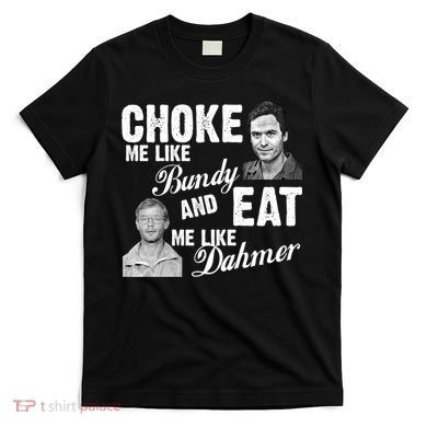 Choke Me Like Bundy Eat Me Like Dahmer T-Shirt
