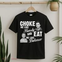 Choke Me Like Bundy Eat Me Like Dahmer T-Shirt thumb 2