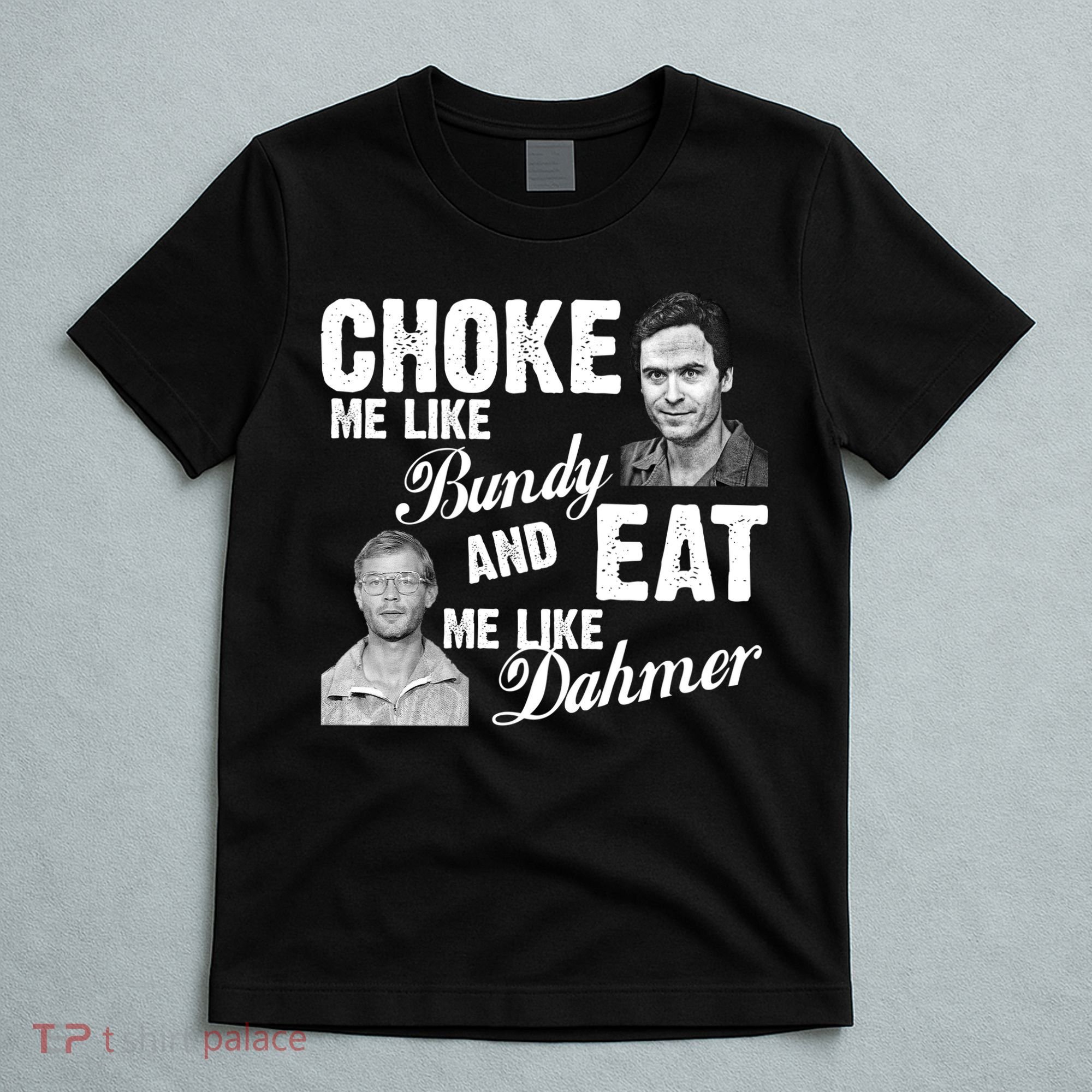 Choke Me Like Bundy Eat Me Like Dahmer T-Shirt