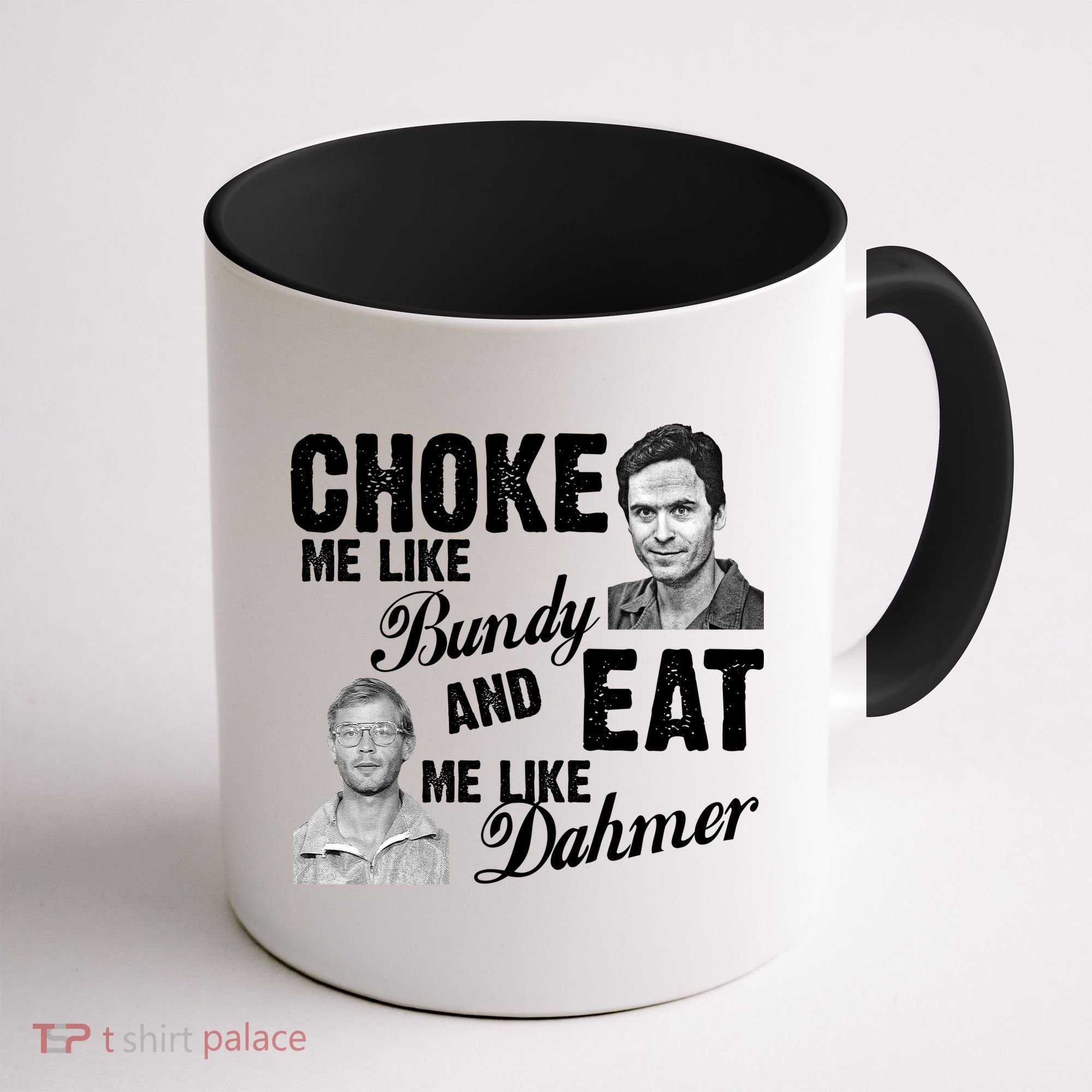 Choke Me Like Bundy Eat Me Like Dahmer Coffee Mug