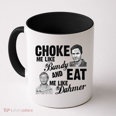 Choke Me Like Bundy Eat Me Like Dahmer Coffee Mug