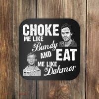 Choke Me Like Bundy Eat Me Like Dahmer Coaster thumb 0