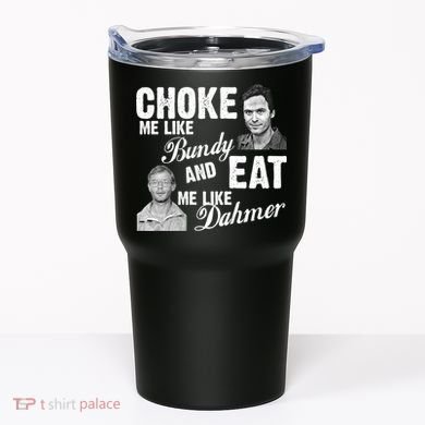 Choke Me Like Bundy Eat Me Like Dahmer Tumbler