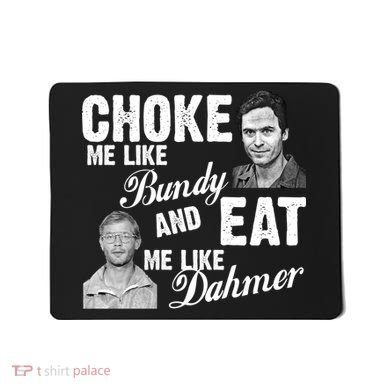 Choke Me Like Bundy Eat Me Like Dahmer Mousepad