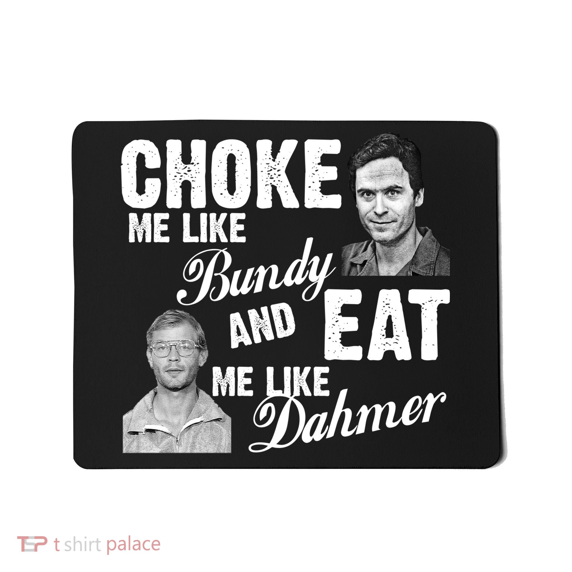 Choke Me Like Bundy Eat Me Like Dahmer Mousepad