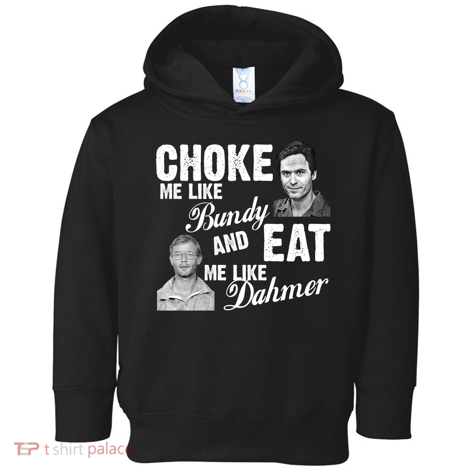 Choke Me Like Bundy Eat Me Like Dahmer Toddler Hoodie