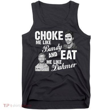 Choke Me Like Bundy Eat Me Like Dahmer Tank Top