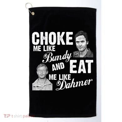 Choke Me Like Bundy Eat Me Like Dahmer Golf Towel