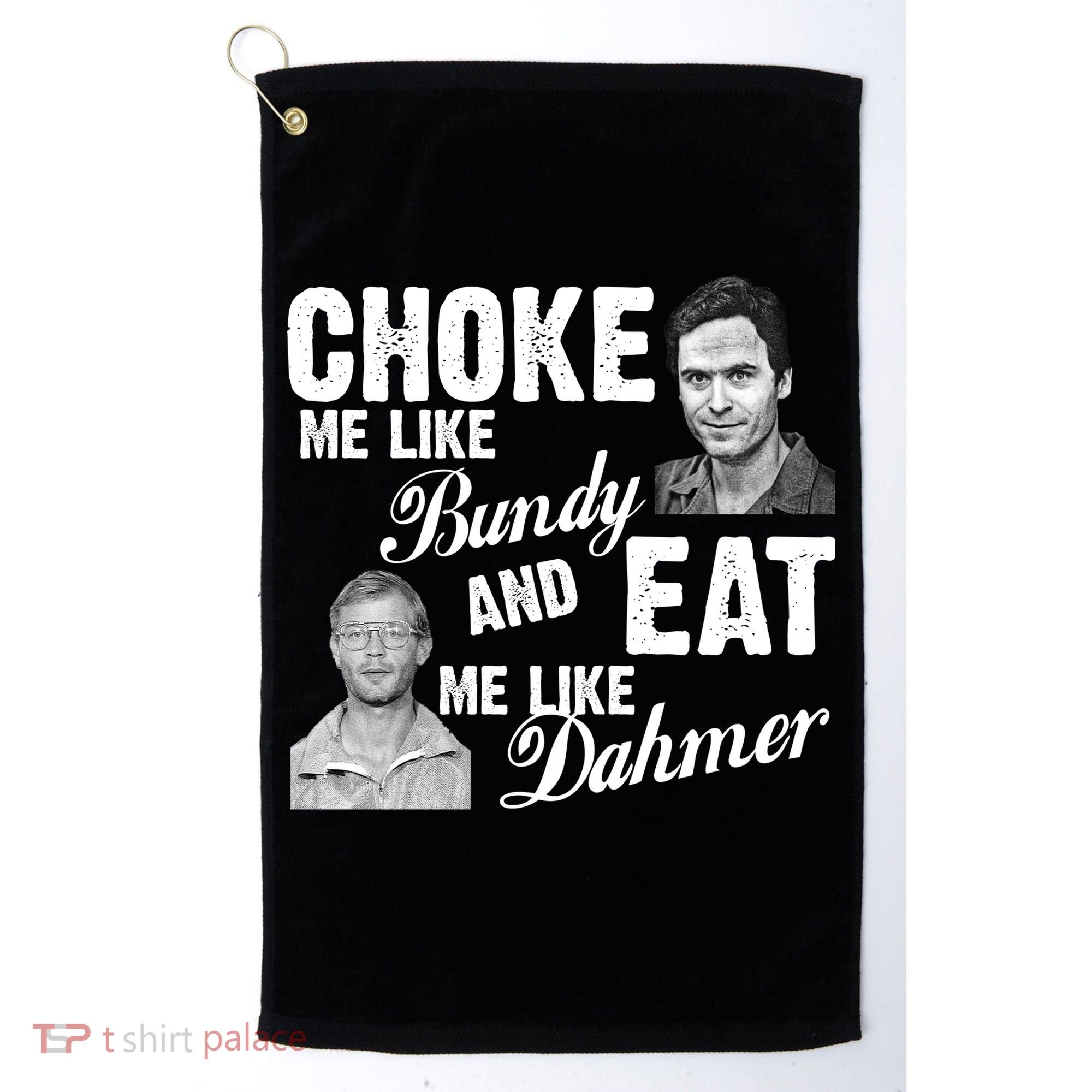 Choke Me Like Bundy Eat Me Like Dahmer Golf Towel