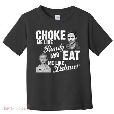 Choke Me Like Bundy Eat Me Like Dahmer Toddler T-Shirt