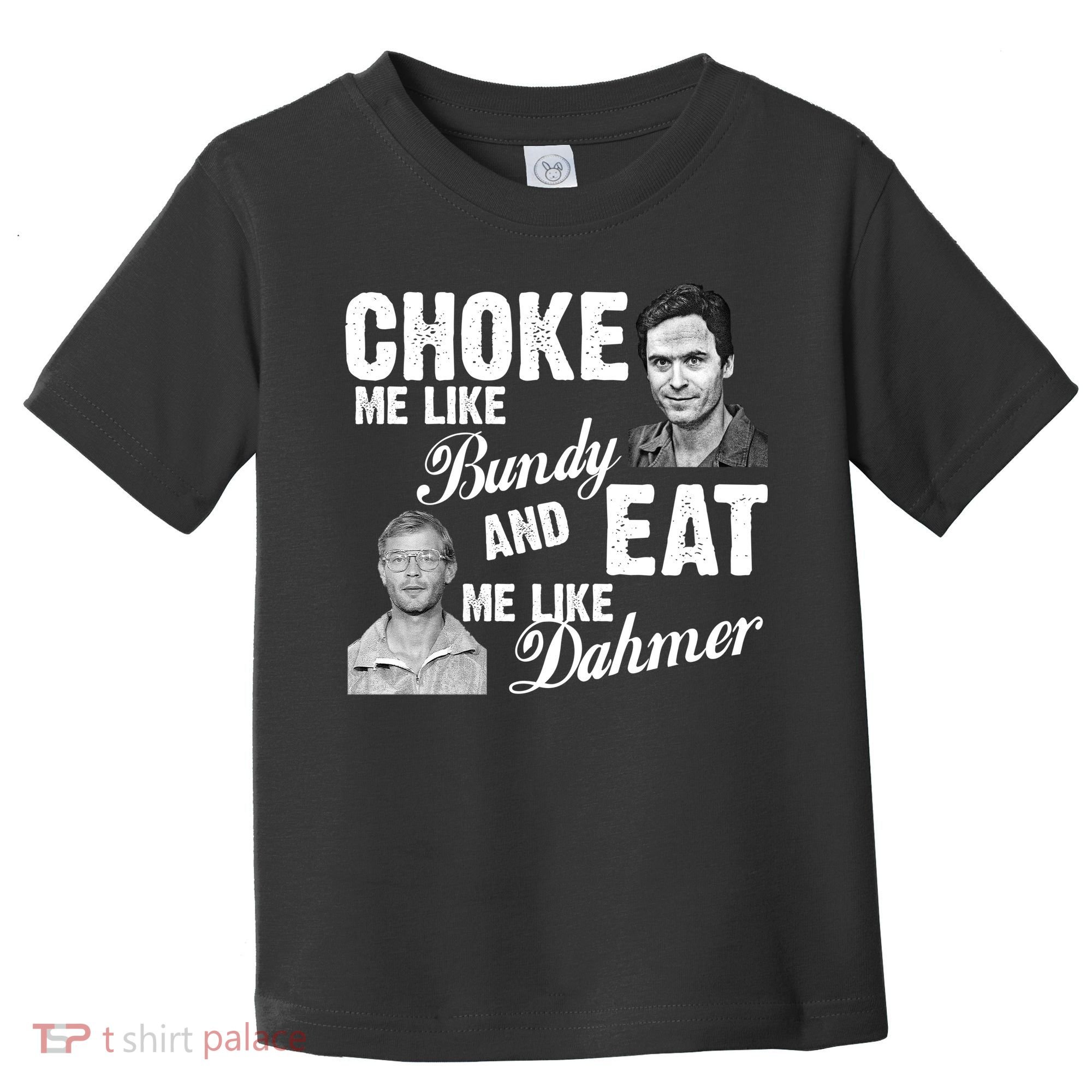 Choke Me Like Bundy Eat Me Like Dahmer Toddler T-Shirt