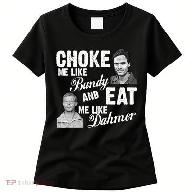 Choke Me Like Bundy Eat Me Like Dahmer Women's T-Shirt