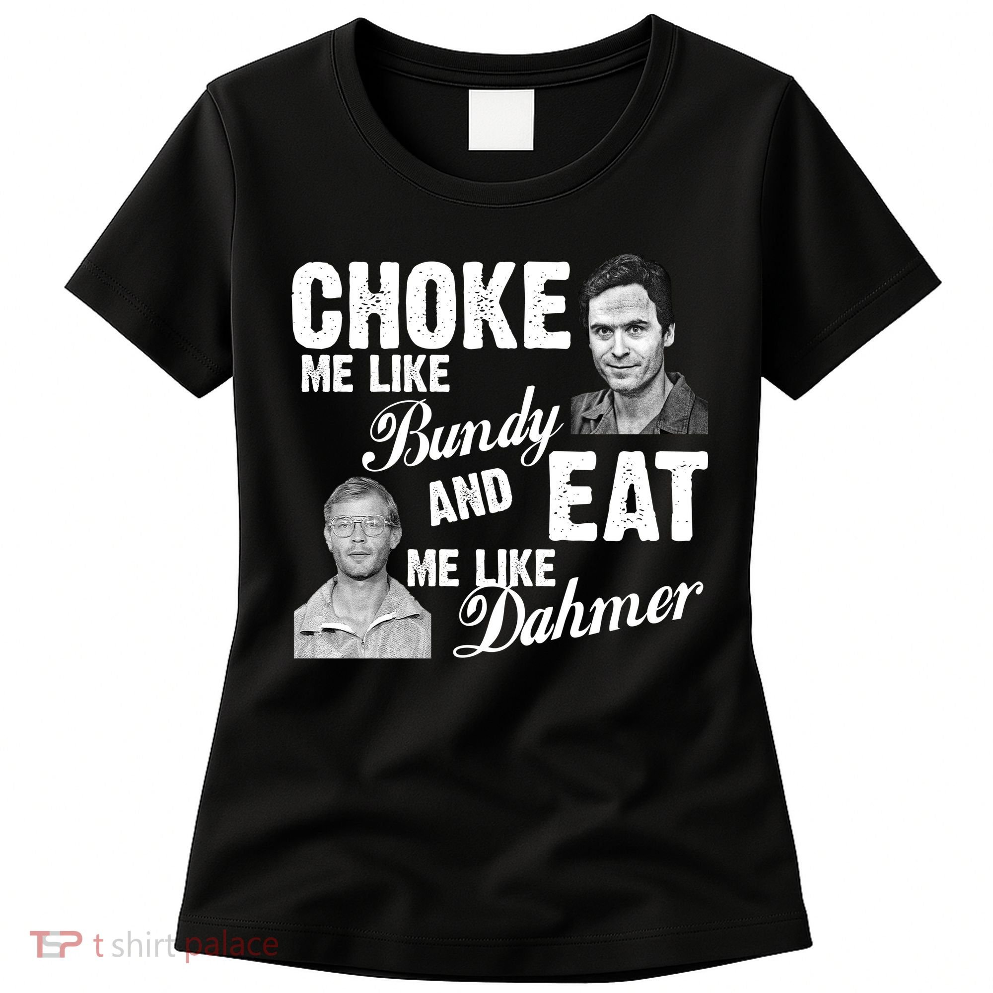 Choke Me Like Bundy Eat Me Like Dahmer Women's T-Shirt