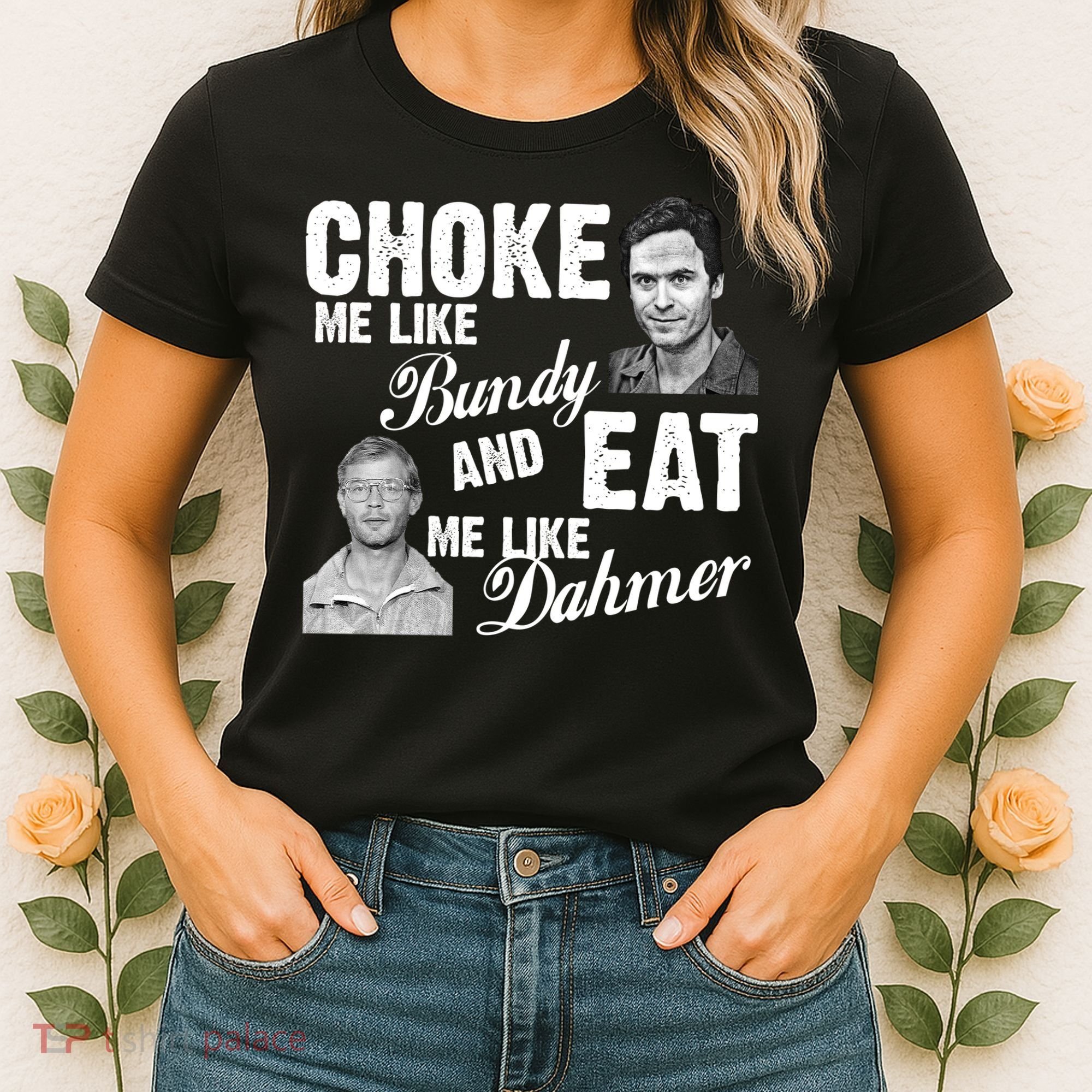 Choke Me Like Bundy Eat Me Like Dahmer Women's T-Shirt