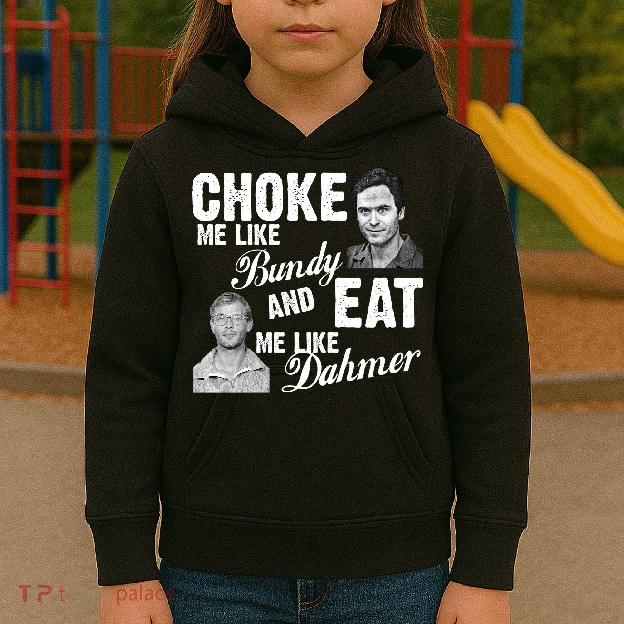 Choke Me Like Bundy Eat Me Like Dahmer Kids Hoodie