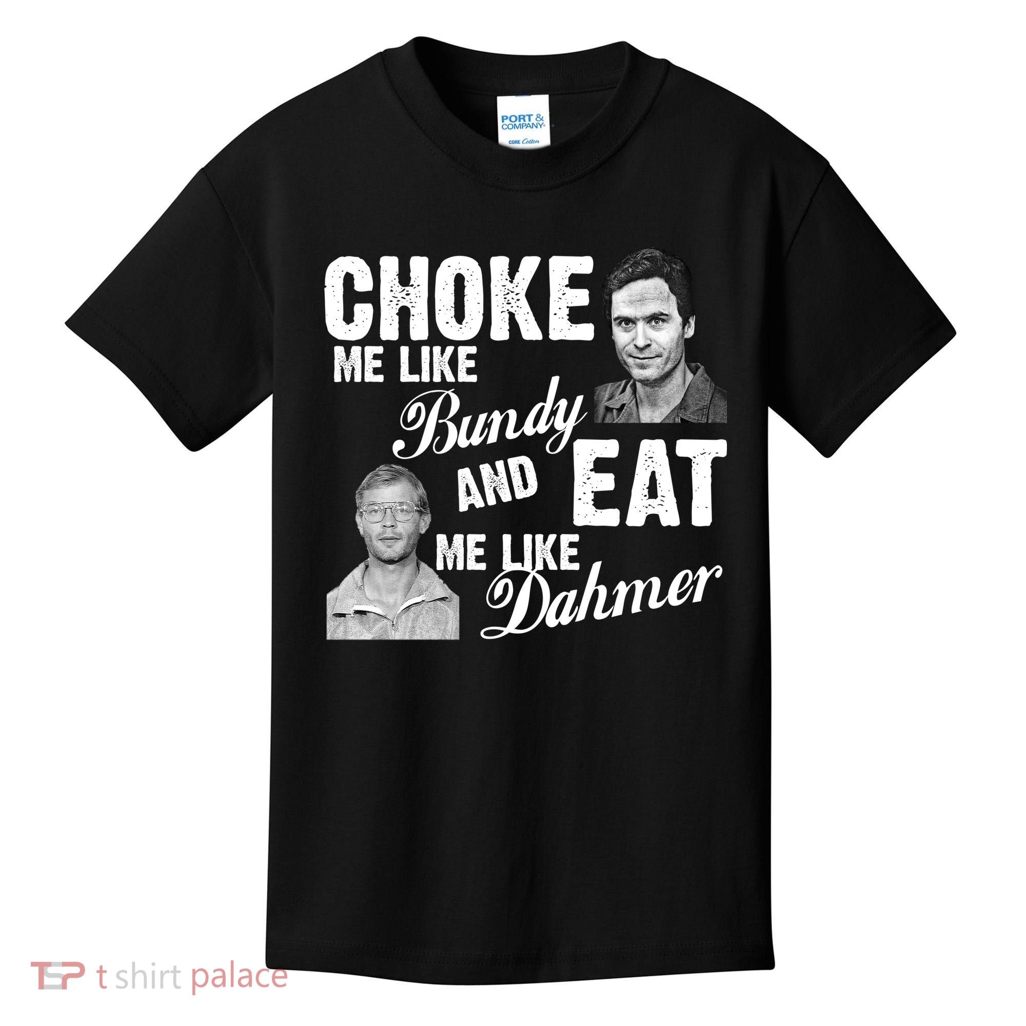 Choke Me Like Bundy Eat Me Like Dahmer Kids T-Shirt