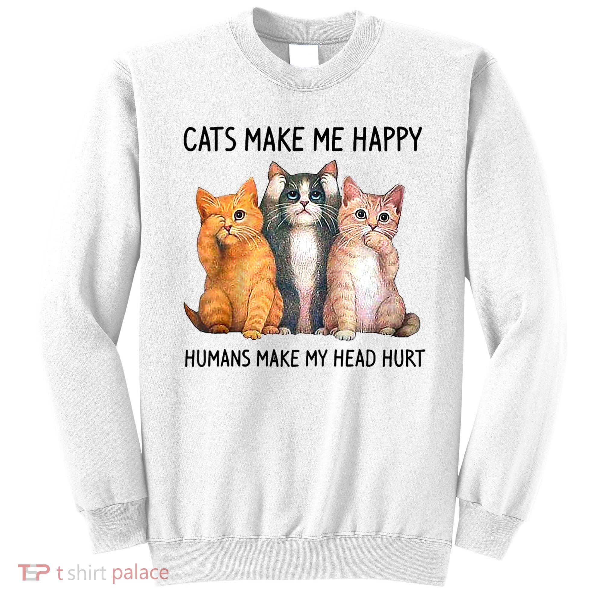 Cats Make Me Happy Humans Make My Head Hurt Gift Cat Lovers Sweatshirt