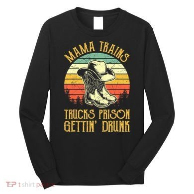 Country Music Mama Trains Trucks Prison Getting Drunk Long Sleeve Shirt