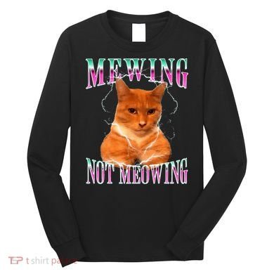 Cat Mewing Meme Mewing Not Meowing Long Sleeve Shirt