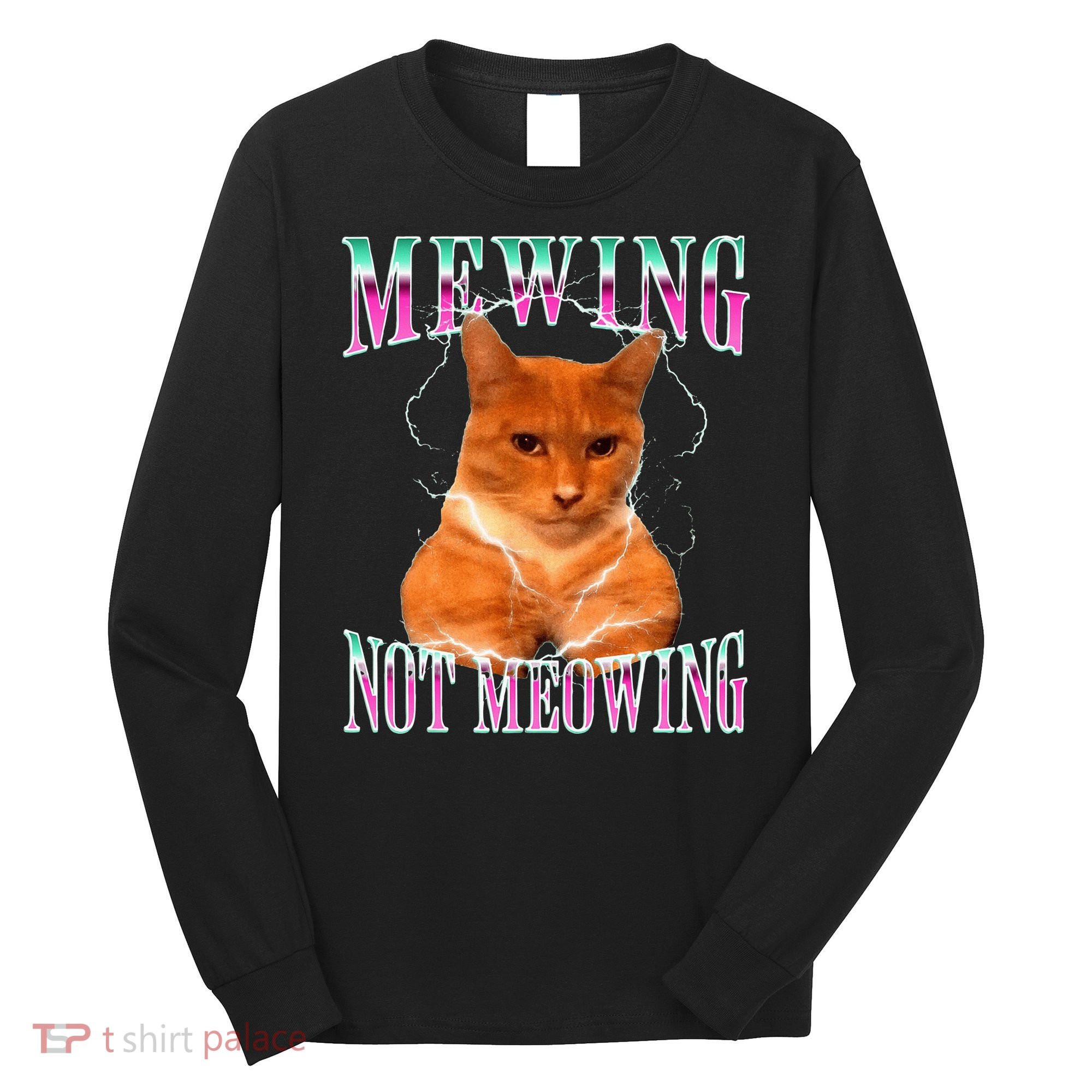 Cat Mewing Meme Mewing Not Meowing Long Sleeve Shirt