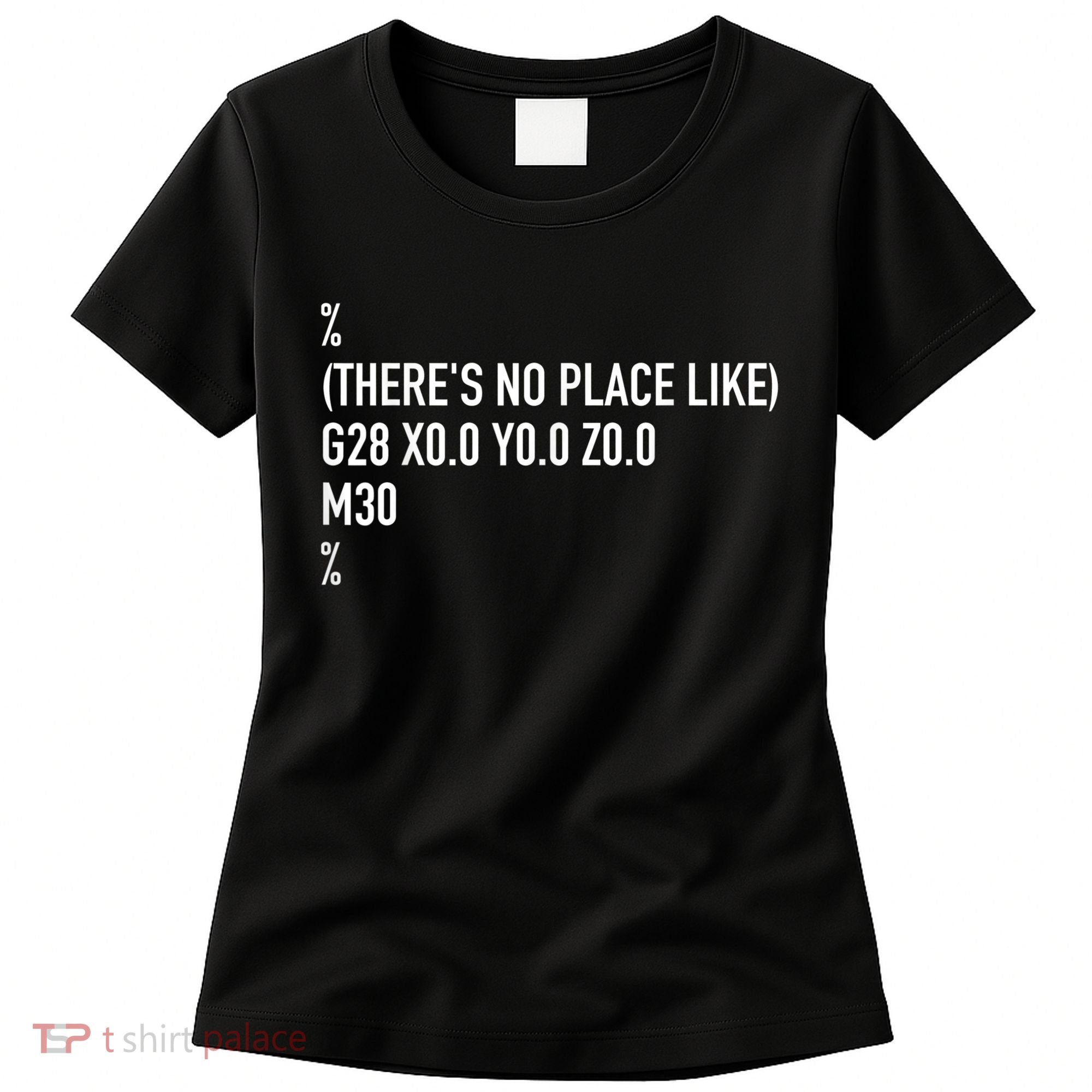 CNC Machinist There's No Place Like G28 X0 Y0 Z0 Women's T-Shirt