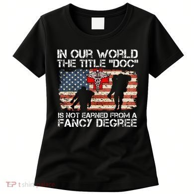 Combat Medic Title Doc Is Not Earned From A Fancy Degree Women's T-Shirt