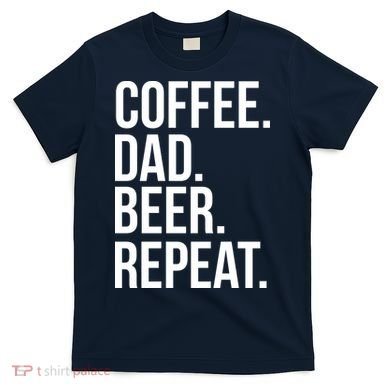 Coffee. Dad. Beer. Repeat. Funny T-Shirt