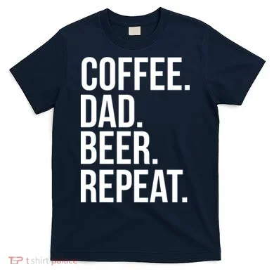 Coffee. Dad. Beer. Repeat. Funny T-Shirt