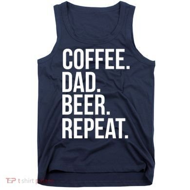 Coffee. Dad. Beer. Repeat. Funny Tank Top