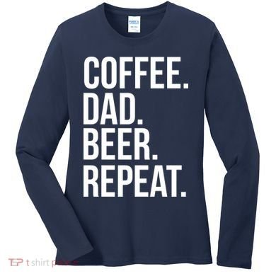 Coffee. Dad. Beer. Repeat. Funny Women's Long Sleeve Shirt