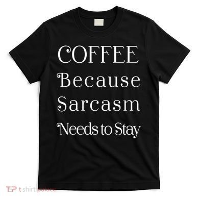 Coffee Because Sarcasm Needs To Stay Hydrated T-Shirt