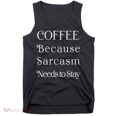 Coffee Because Sarcasm Needs To Stay Hydrated Tank Top
