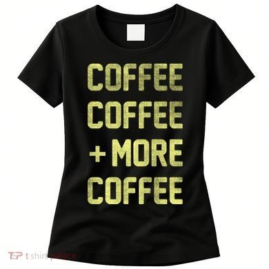 Coffee Coffee and More Coffee Women's T-Shirt