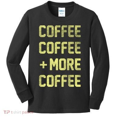 Coffee Coffee and More Coffee Kids Long Sleeve Shirt
