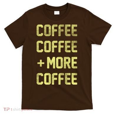 Coffee Coffee and More Coffee T-Shirt