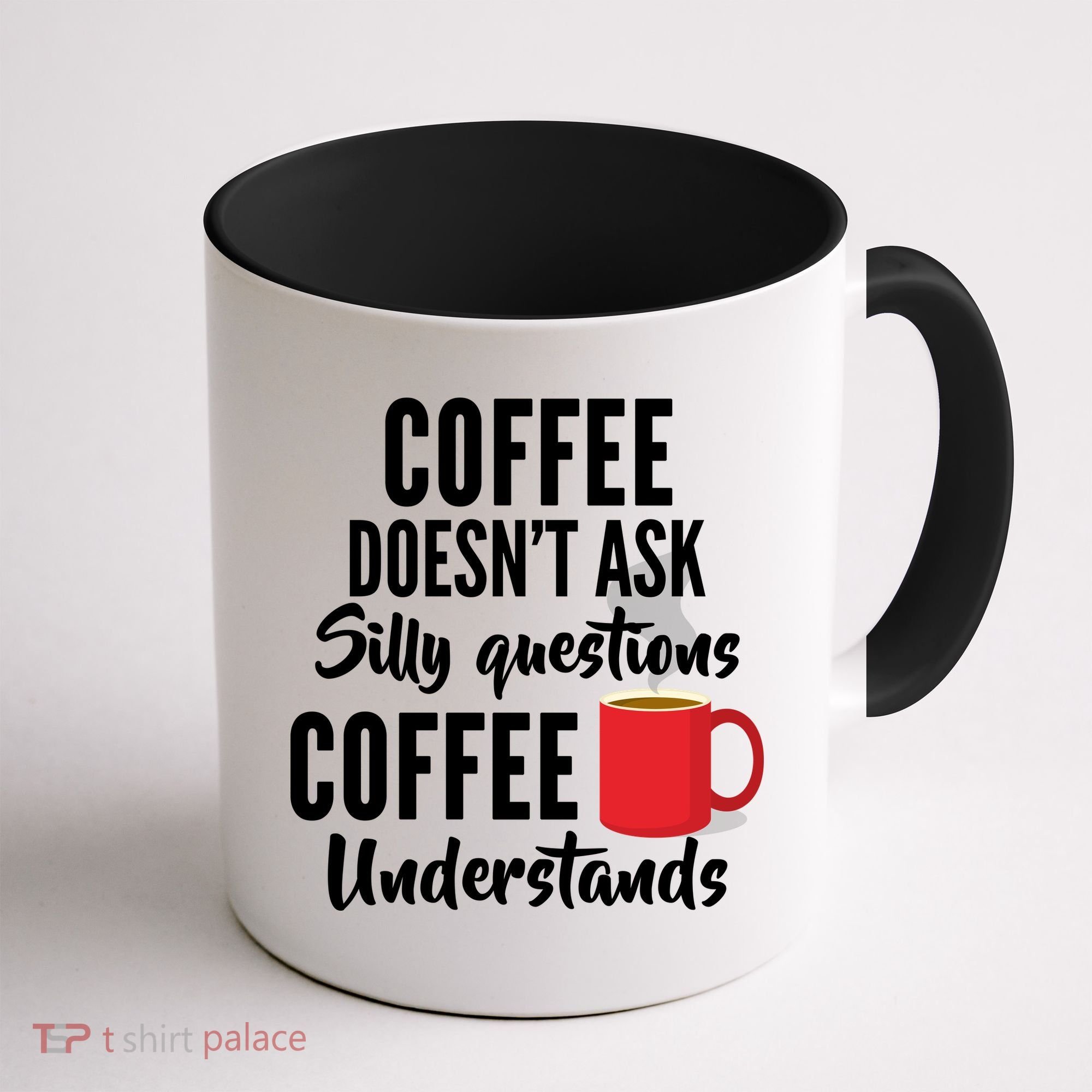 Coffee Doesn't Ask Silly Questions Coffee Understands Coffee Mug