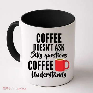 Coffee Doesn't Ask Silly Questions Coffee Understands Coffee Mug