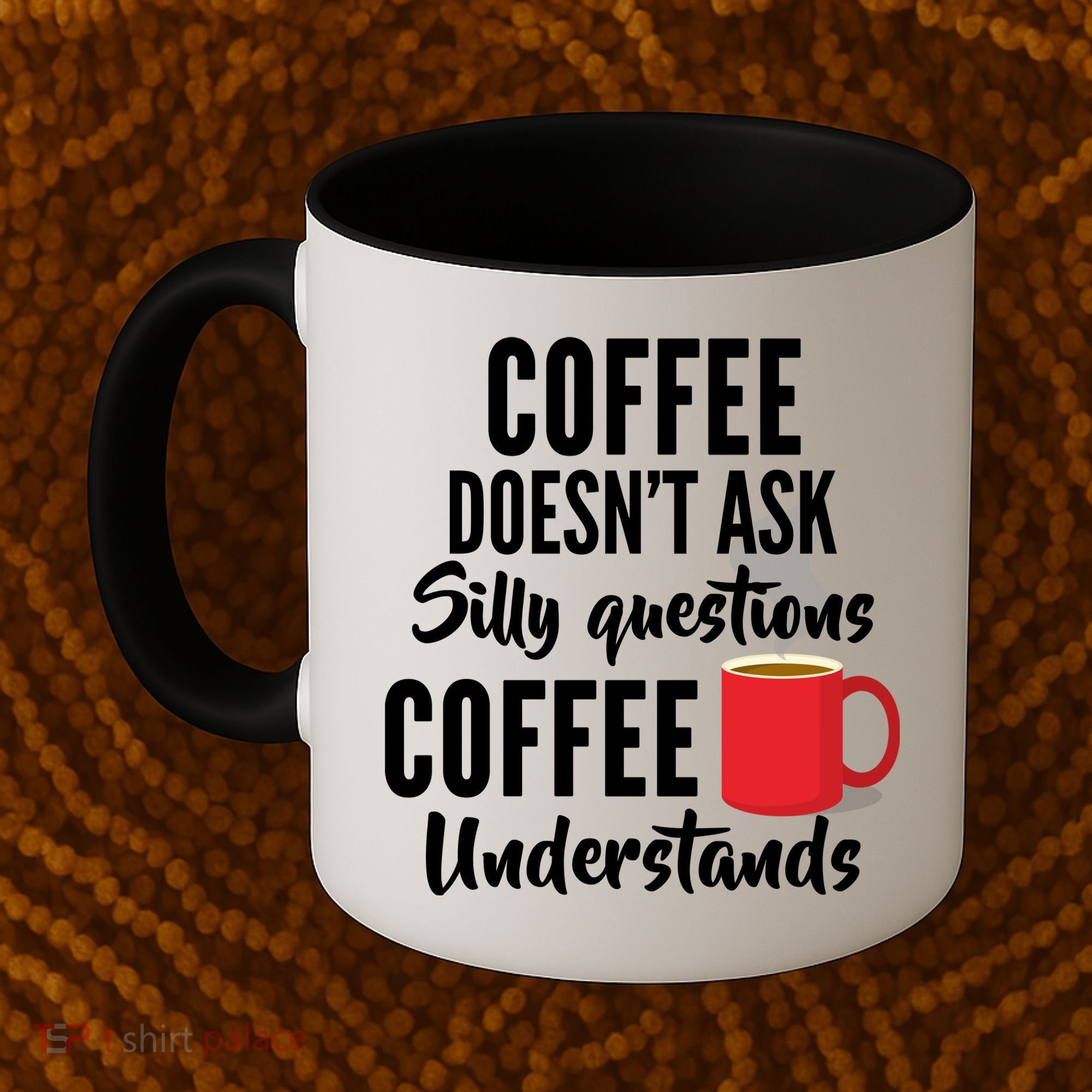 Coffee Doesn't Ask Silly Questions Coffee Understands Coffee Mug