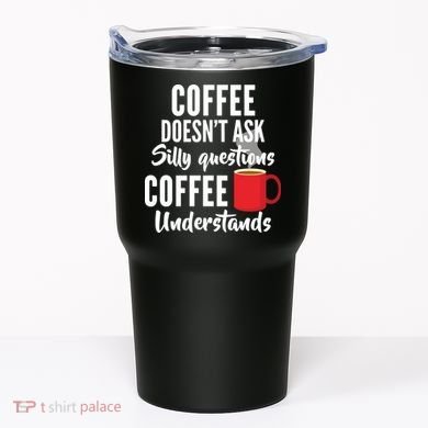 Coffee Doesn't Ask Silly Questions Coffee Understands Tumbler