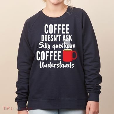 Coffee Doesn't Ask Silly Questions Coffee Understands Women's Sweatshirt