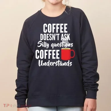 Coffee Doesn't Ask Silly Questions Coffee Understands Women's Sweatshirt