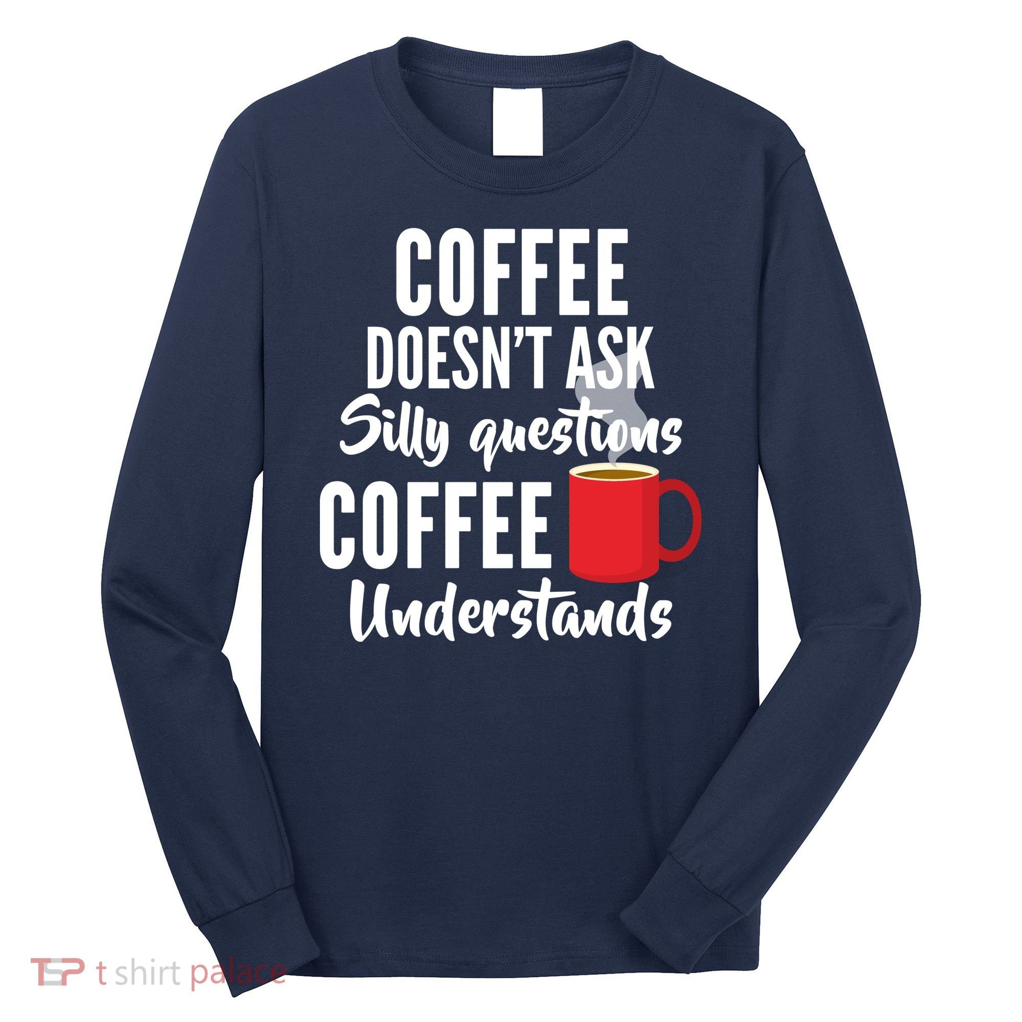 Coffee Doesn't Ask Silly Questions Coffee Understands Long Sleeve Shirt