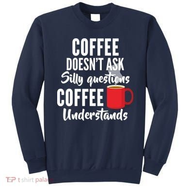Coffee Doesn't Ask Silly Questions Coffee Understands Sweatshirt