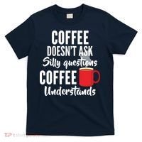 Coffee Doesn't Ask Silly Questions Coffee Understands T-Shirt thumb 0