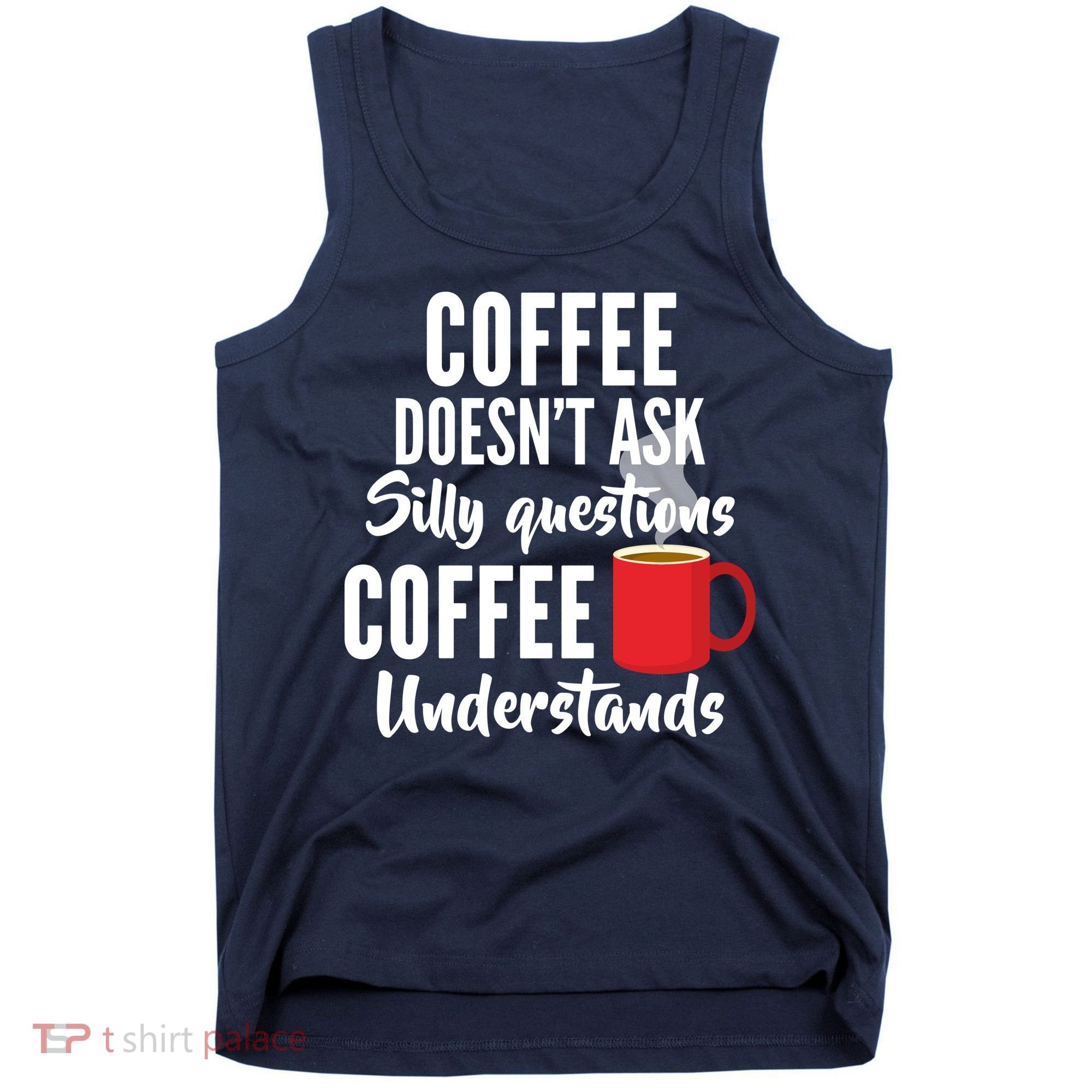Coffee Doesn't Ask Silly Questions Coffee Understands Tank Top