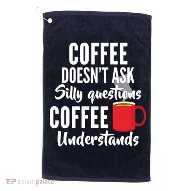 Coffee Doesn't Ask Silly Questions Coffee Understands Golf Towel