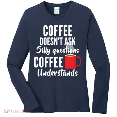 Coffee Doesn't Ask Silly Questions Coffee Understands Women's Long Sleeve Shirt