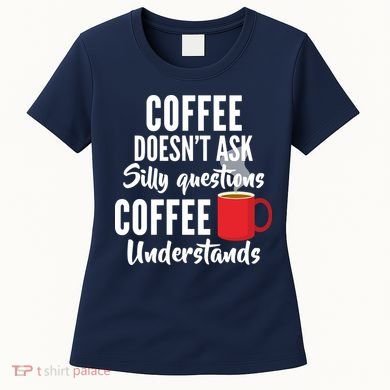 Coffee Doesn't Ask Silly Questions Coffee Understands Women's T-Shirt